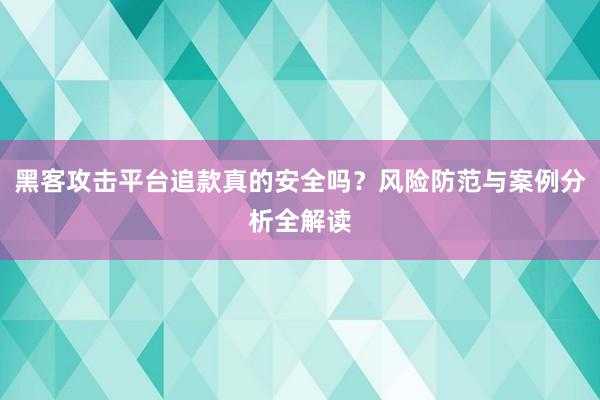 黑客攻击平台追款真的安全吗？风险防范与案例分析全解读