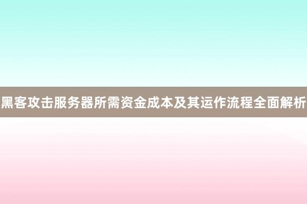 黑客攻击服务器所需资金成本及其运作流程全面解析
