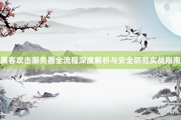黑客攻击服务器全流程深度解析与安全防范实战指南
