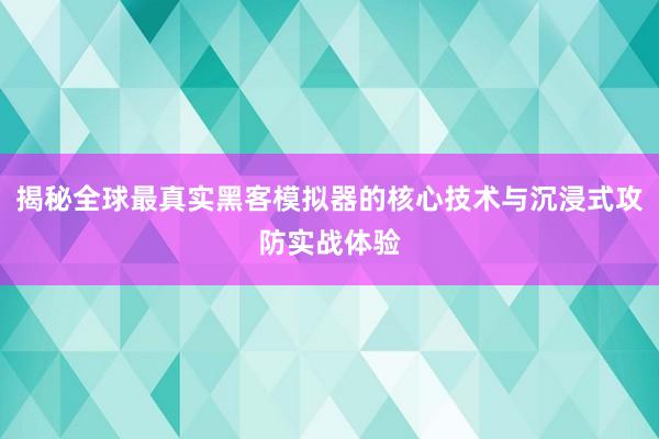 揭秘全球最真实黑客模拟器的核心技术与沉浸式攻防实战体验