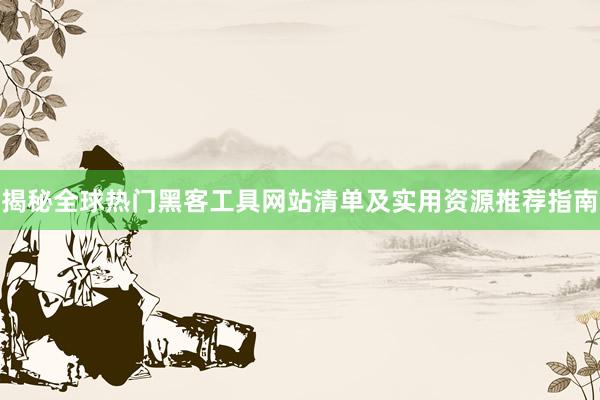 揭秘全球热门黑客工具网站清单及实用资源推荐指南