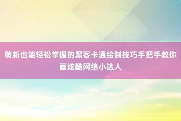 萌新也能轻松掌握的黑客卡通绘制技巧手把手教你画炫酷网络小达人
