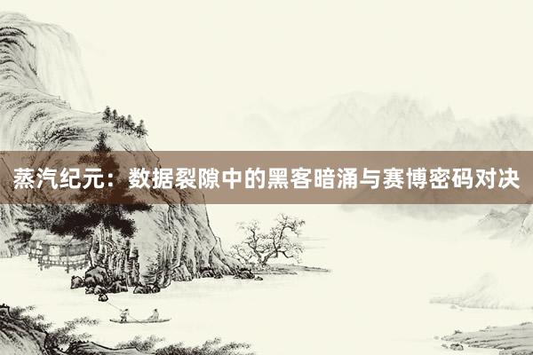 蒸汽纪元：数据裂隙中的黑客暗涌与赛博密码对决