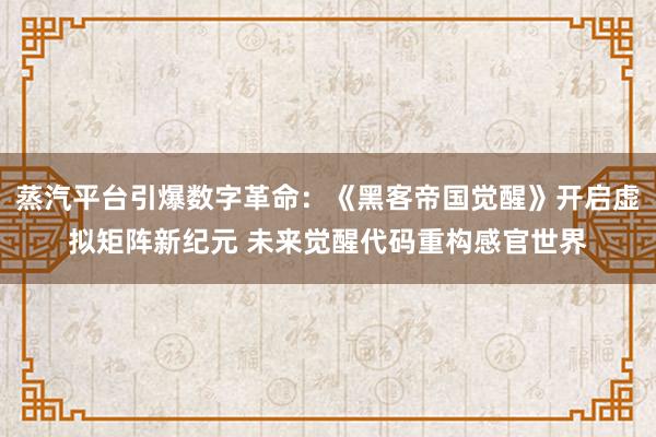 蒸汽平台引爆数字革命：《黑客帝国觉醒》开启虚拟矩阵新纪元 未来觉醒代码重构感官世界