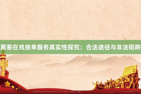黑客在线接单服务真实性探究：合法途径与非法陷阱